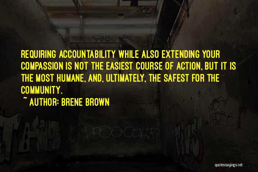 Brene Brown Quotes: Requiring Accountability While Also Extending Your Compassion Is Not The Easiest Course Of Action, But It Is The Most Humane,