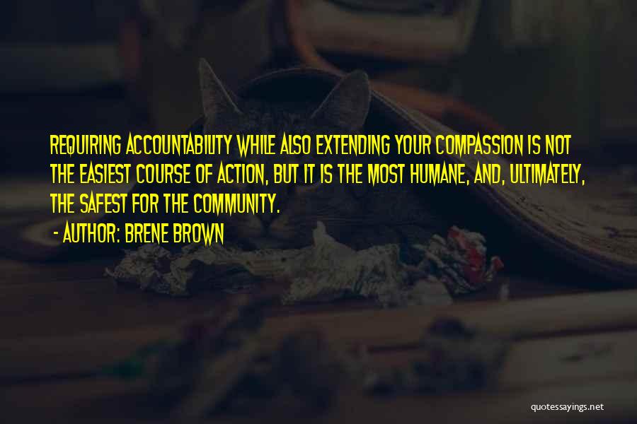 Brene Brown Quotes: Requiring Accountability While Also Extending Your Compassion Is Not The Easiest Course Of Action, But It Is The Most Humane,