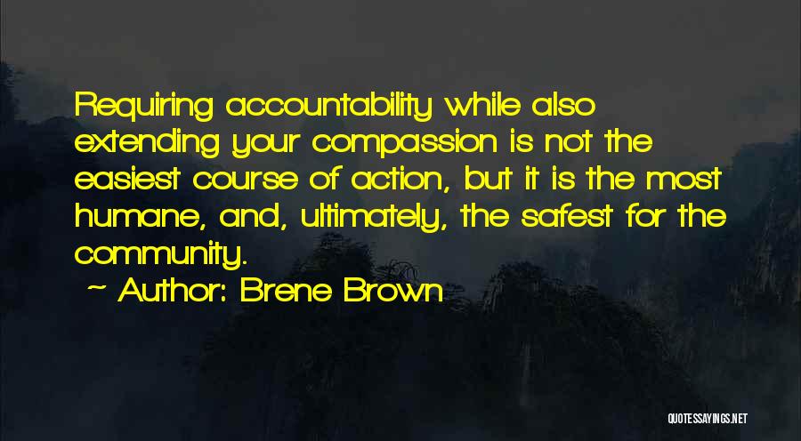 Brene Brown Quotes: Requiring Accountability While Also Extending Your Compassion Is Not The Easiest Course Of Action, But It Is The Most Humane,