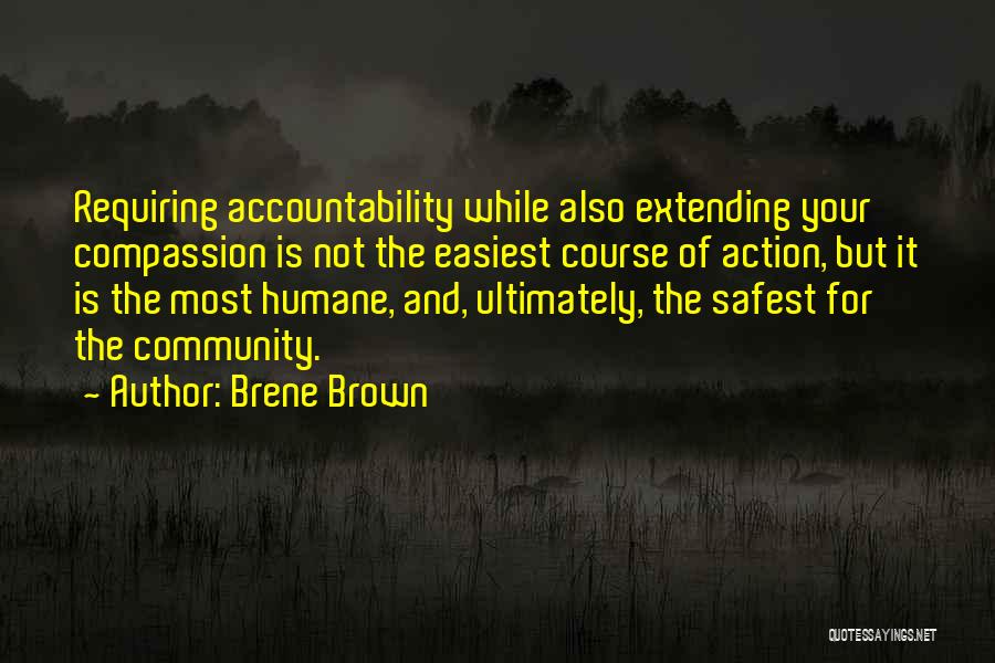 Brene Brown Quotes: Requiring Accountability While Also Extending Your Compassion Is Not The Easiest Course Of Action, But It Is The Most Humane,