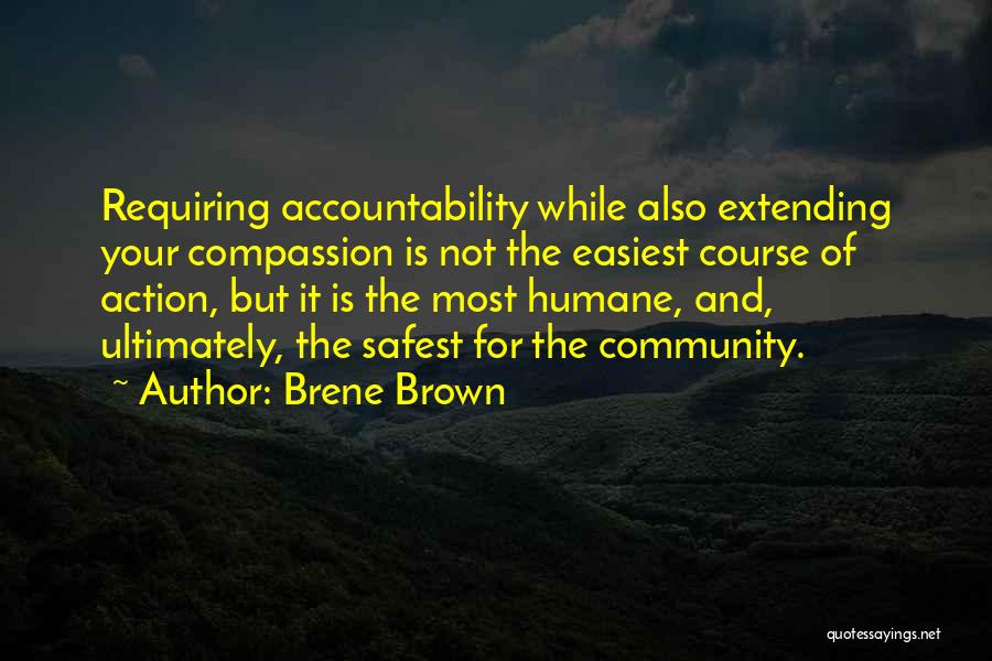 Brene Brown Quotes: Requiring Accountability While Also Extending Your Compassion Is Not The Easiest Course Of Action, But It Is The Most Humane,