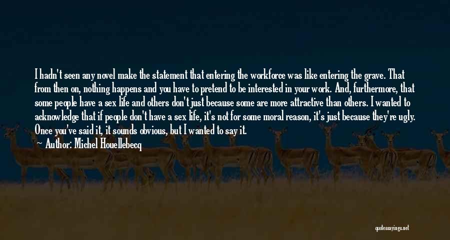 Michel Houellebecq Quotes: I Hadn't Seen Any Novel Make The Statement That Entering The Workforce Was Like Entering The Grave. That From Then