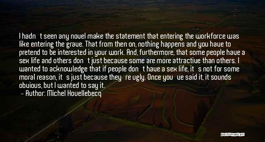 Michel Houellebecq Quotes: I Hadn't Seen Any Novel Make The Statement That Entering The Workforce Was Like Entering The Grave. That From Then