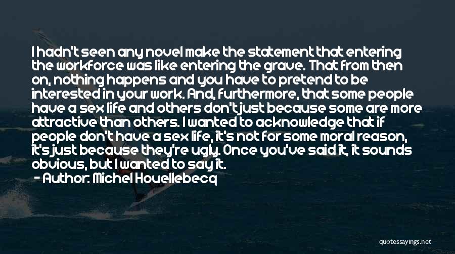 Michel Houellebecq Quotes: I Hadn't Seen Any Novel Make The Statement That Entering The Workforce Was Like Entering The Grave. That From Then