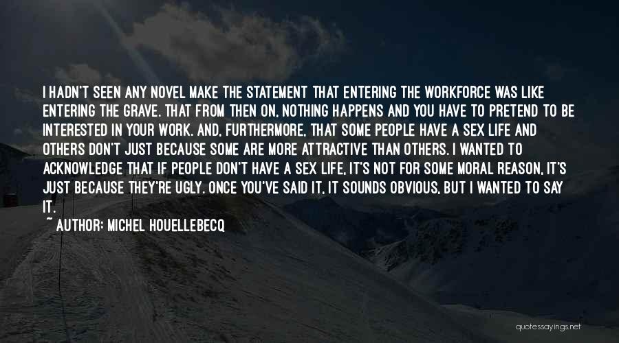 Michel Houellebecq Quotes: I Hadn't Seen Any Novel Make The Statement That Entering The Workforce Was Like Entering The Grave. That From Then
