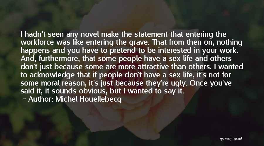 Michel Houellebecq Quotes: I Hadn't Seen Any Novel Make The Statement That Entering The Workforce Was Like Entering The Grave. That From Then