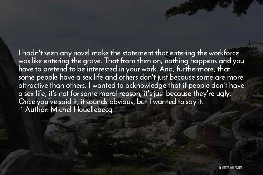 Michel Houellebecq Quotes: I Hadn't Seen Any Novel Make The Statement That Entering The Workforce Was Like Entering The Grave. That From Then