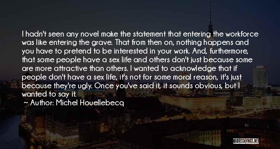Michel Houellebecq Quotes: I Hadn't Seen Any Novel Make The Statement That Entering The Workforce Was Like Entering The Grave. That From Then