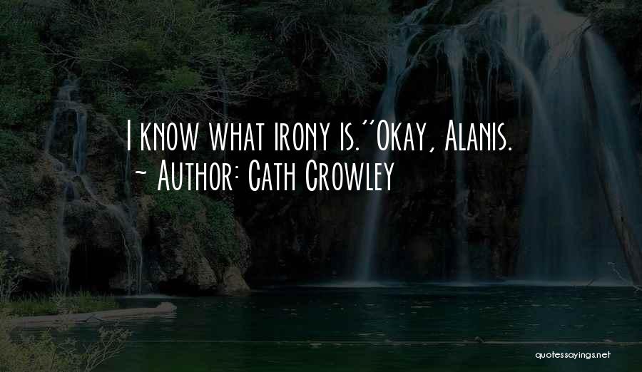 Cath Crowley Quotes: I Know What Irony Is.''okay, Alanis.