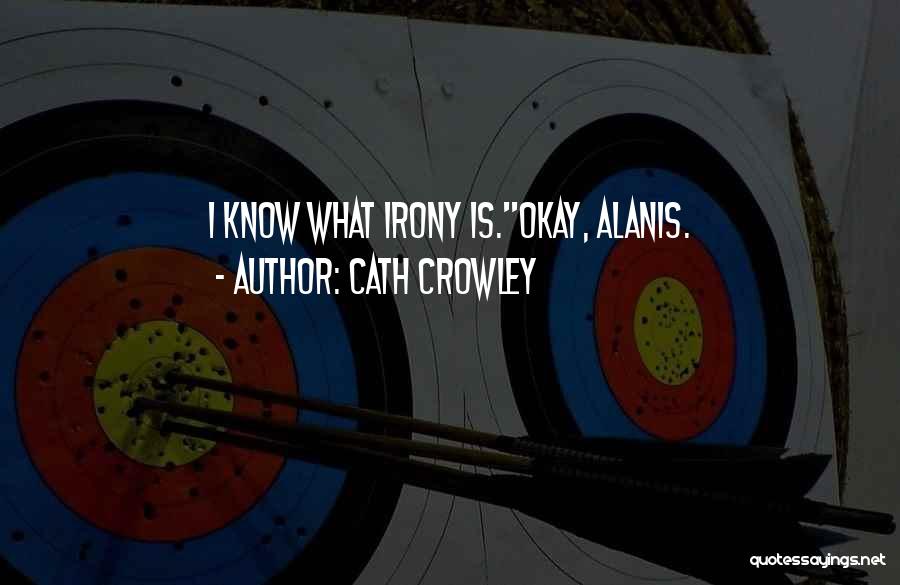 Cath Crowley Quotes: I Know What Irony Is.''okay, Alanis.