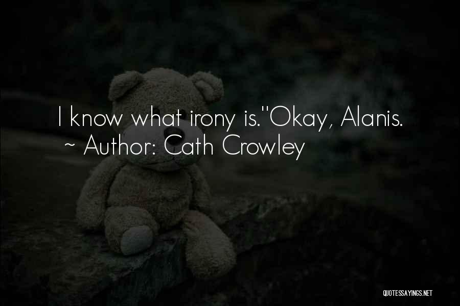 Cath Crowley Quotes: I Know What Irony Is.''okay, Alanis.
