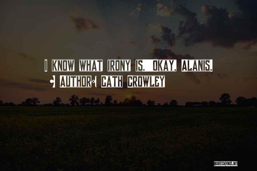 Cath Crowley Quotes: I Know What Irony Is.''okay, Alanis.