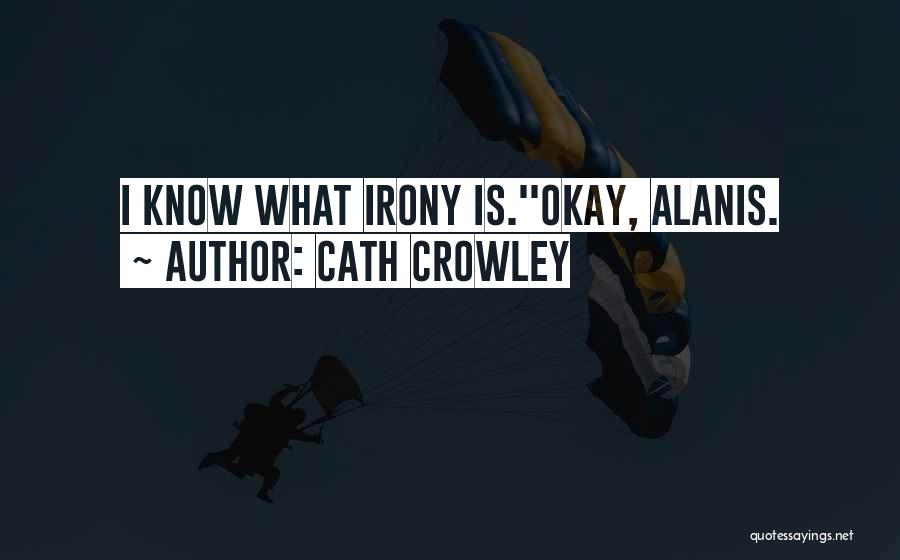 Cath Crowley Quotes: I Know What Irony Is.''okay, Alanis.
