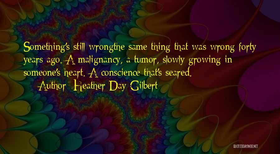 Heather Day Gilbert Quotes: Something's Still Wrongthe Same Thing That Was Wrong Forty Years Ago. A Malignancy, A Tumor, Slowly Growing In Someone's Heart.