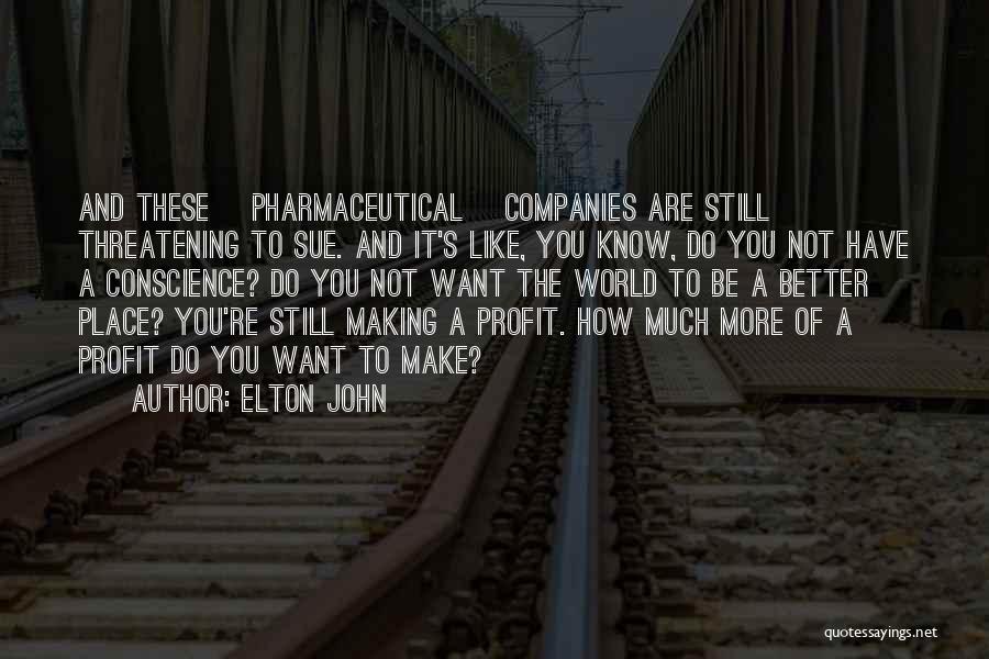 Elton John Quotes: And These [pharmaceutical] Companies Are Still Threatening To Sue. And It's Like, You Know, Do You Not Have A Conscience?