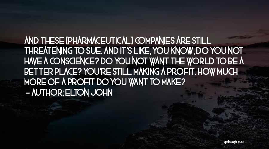 Elton John Quotes: And These [pharmaceutical] Companies Are Still Threatening To Sue. And It's Like, You Know, Do You Not Have A Conscience?