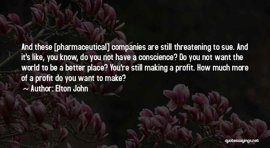 Elton John Quotes: And These [pharmaceutical] Companies Are Still Threatening To Sue. And It's Like, You Know, Do You Not Have A Conscience?