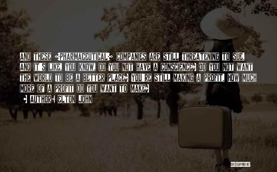 Elton John Quotes: And These [pharmaceutical] Companies Are Still Threatening To Sue. And It's Like, You Know, Do You Not Have A Conscience?