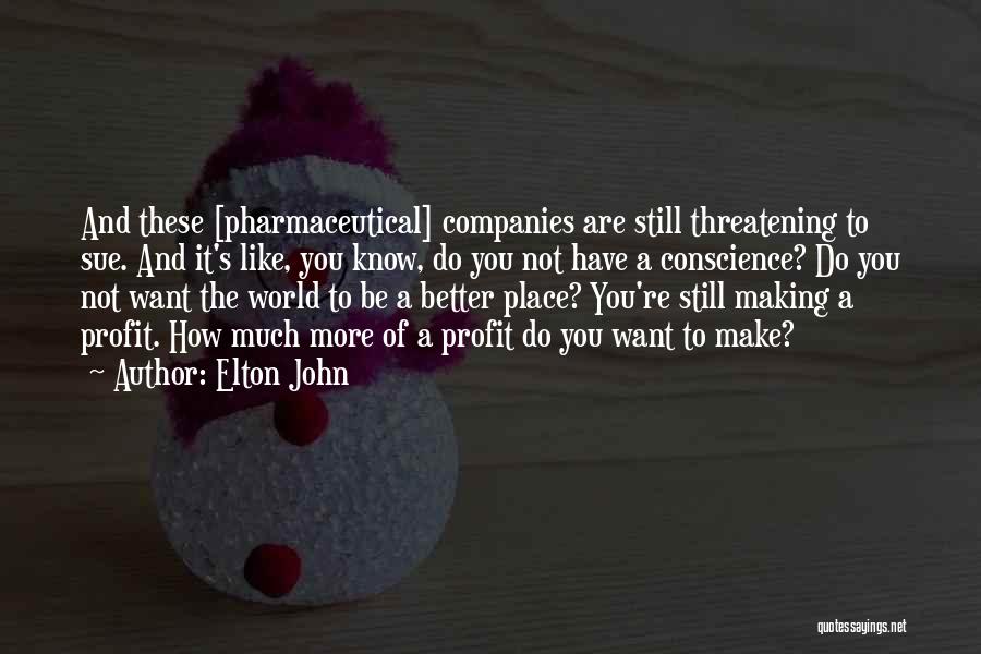 Elton John Quotes: And These [pharmaceutical] Companies Are Still Threatening To Sue. And It's Like, You Know, Do You Not Have A Conscience?