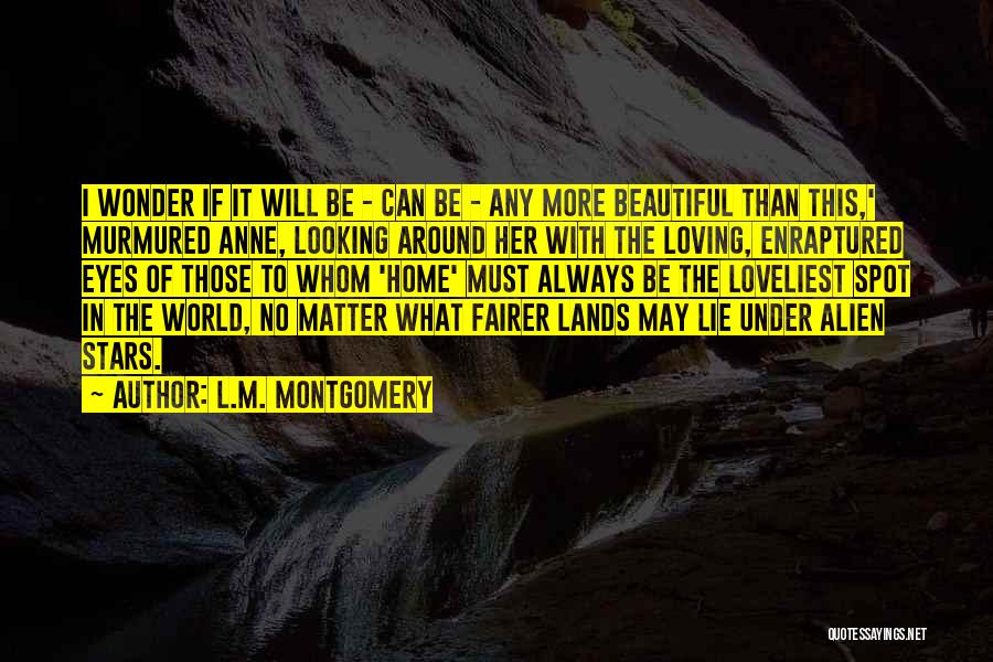 L.M. Montgomery Quotes: I Wonder If It Will Be - Can Be - Any More Beautiful Than This,' Murmured Anne, Looking Around Her