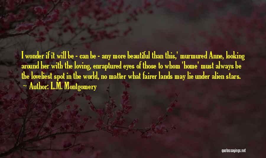 L.M. Montgomery Quotes: I Wonder If It Will Be - Can Be - Any More Beautiful Than This,' Murmured Anne, Looking Around Her