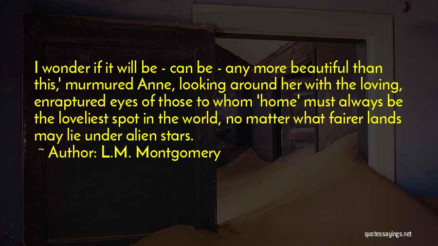 L.M. Montgomery Quotes: I Wonder If It Will Be - Can Be - Any More Beautiful Than This,' Murmured Anne, Looking Around Her