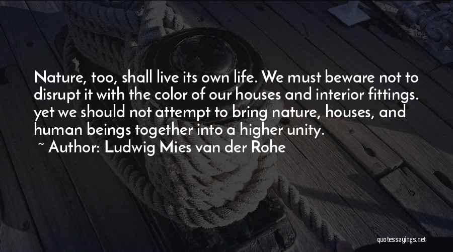 Ludwig Mies Van Der Rohe Quotes: Nature, Too, Shall Live Its Own Life. We Must Beware Not To Disrupt It With The Color Of Our Houses
