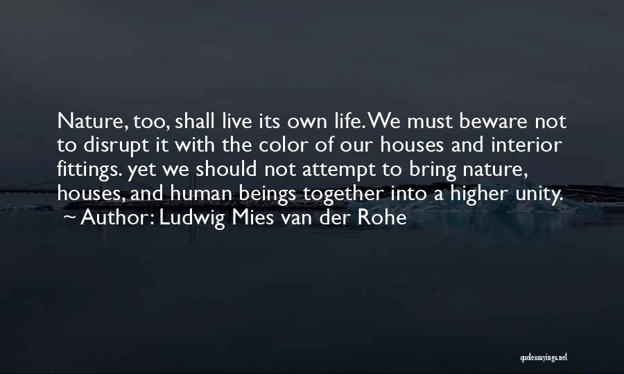 Ludwig Mies Van Der Rohe Quotes: Nature, Too, Shall Live Its Own Life. We Must Beware Not To Disrupt It With The Color Of Our Houses