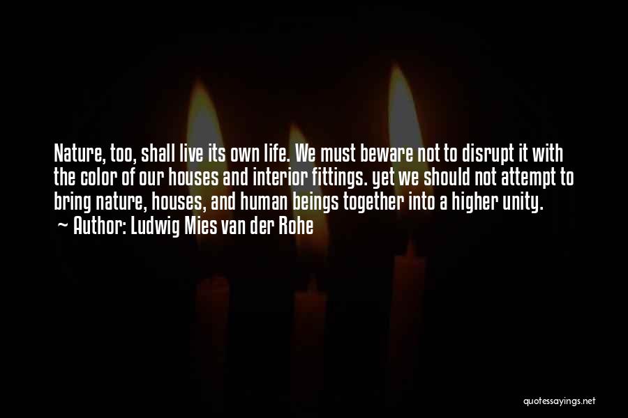 Ludwig Mies Van Der Rohe Quotes: Nature, Too, Shall Live Its Own Life. We Must Beware Not To Disrupt It With The Color Of Our Houses