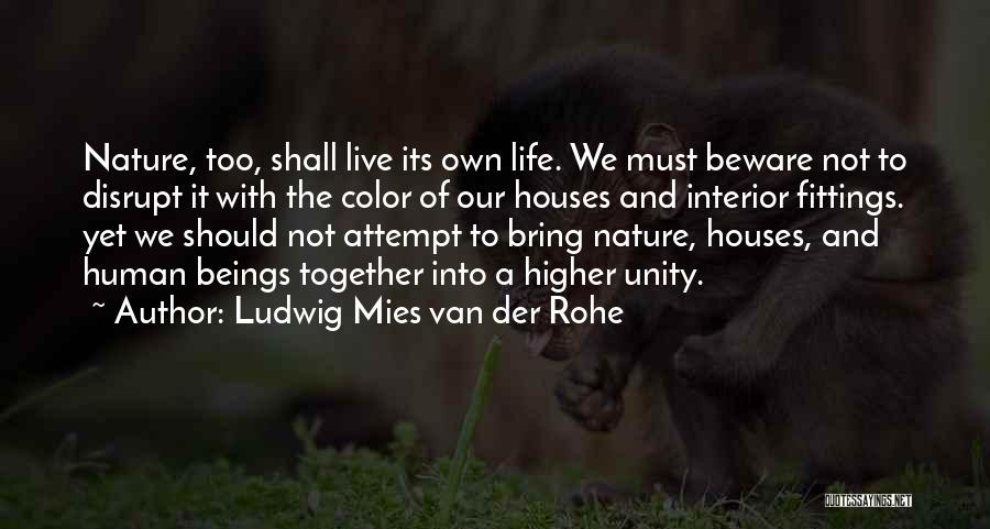 Ludwig Mies Van Der Rohe Quotes: Nature, Too, Shall Live Its Own Life. We Must Beware Not To Disrupt It With The Color Of Our Houses