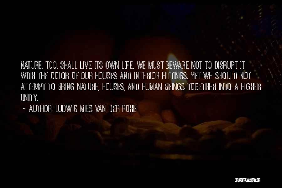 Ludwig Mies Van Der Rohe Quotes: Nature, Too, Shall Live Its Own Life. We Must Beware Not To Disrupt It With The Color Of Our Houses