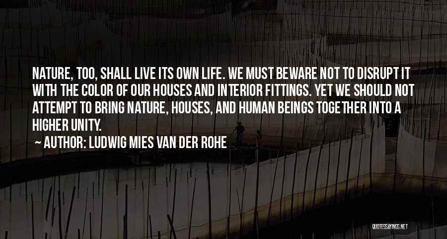 Ludwig Mies Van Der Rohe Quotes: Nature, Too, Shall Live Its Own Life. We Must Beware Not To Disrupt It With The Color Of Our Houses