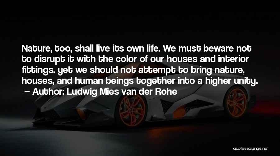 Ludwig Mies Van Der Rohe Quotes: Nature, Too, Shall Live Its Own Life. We Must Beware Not To Disrupt It With The Color Of Our Houses