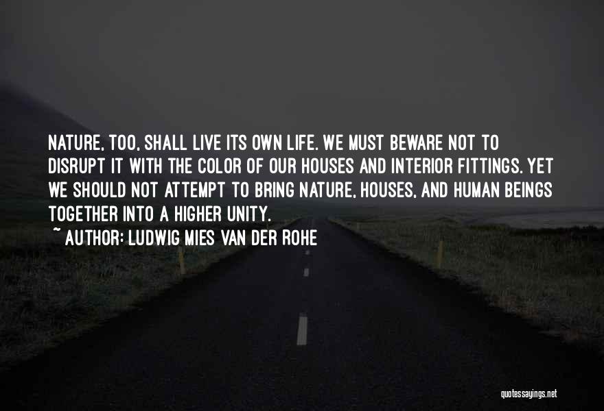 Ludwig Mies Van Der Rohe Quotes: Nature, Too, Shall Live Its Own Life. We Must Beware Not To Disrupt It With The Color Of Our Houses