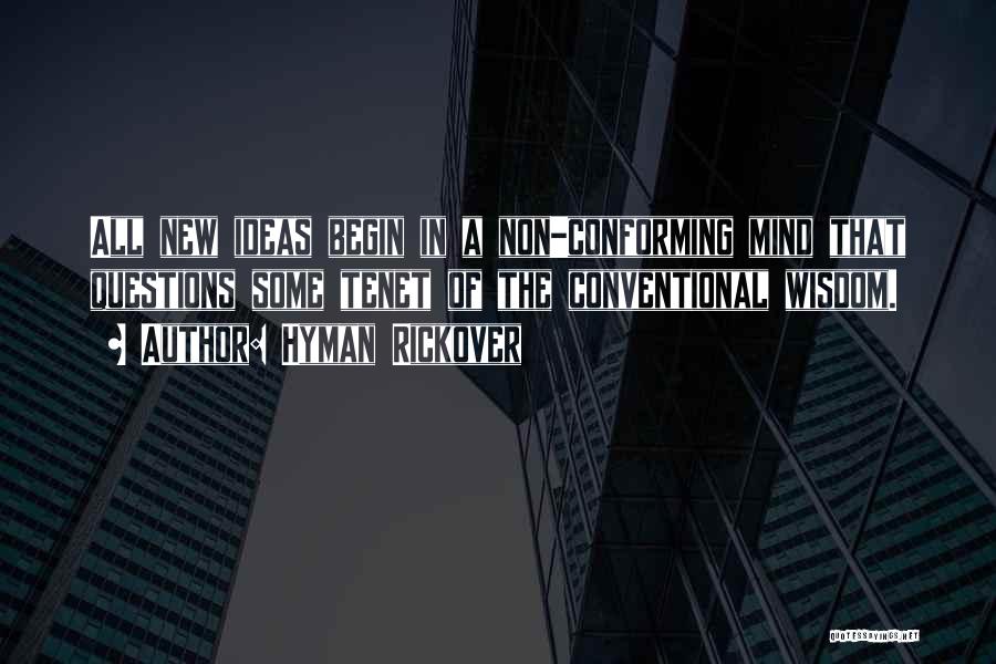 Hyman Rickover Quotes: All New Ideas Begin In A Non-conforming Mind That Questions Some Tenet Of The Conventional Wisdom.