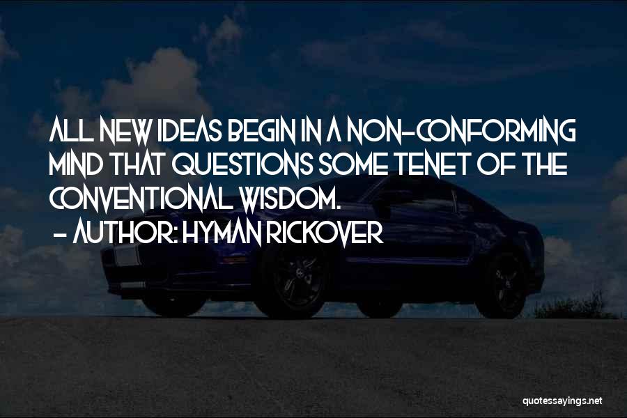 Hyman Rickover Quotes: All New Ideas Begin In A Non-conforming Mind That Questions Some Tenet Of The Conventional Wisdom.