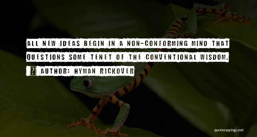 Hyman Rickover Quotes: All New Ideas Begin In A Non-conforming Mind That Questions Some Tenet Of The Conventional Wisdom.