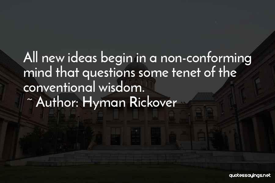 Hyman Rickover Quotes: All New Ideas Begin In A Non-conforming Mind That Questions Some Tenet Of The Conventional Wisdom.