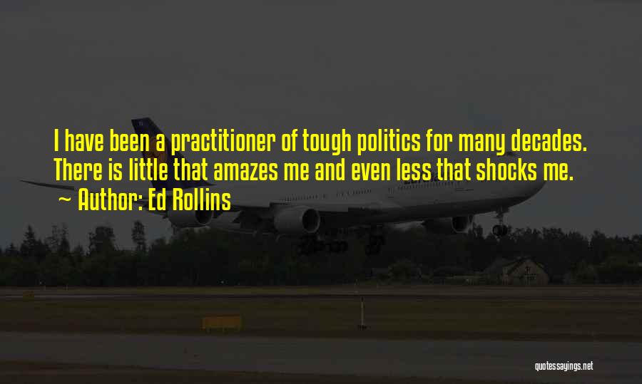 Ed Rollins Quotes: I Have Been A Practitioner Of Tough Politics For Many Decades. There Is Little That Amazes Me And Even Less