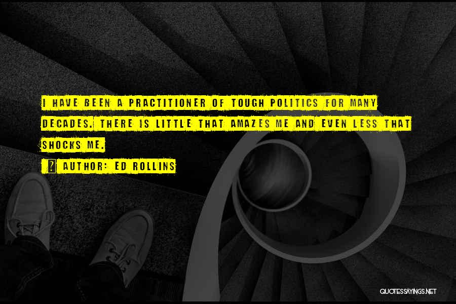 Ed Rollins Quotes: I Have Been A Practitioner Of Tough Politics For Many Decades. There Is Little That Amazes Me And Even Less
