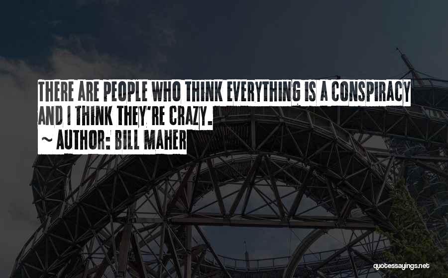 Bill Maher Quotes: There Are People Who Think Everything Is A Conspiracy And I Think They're Crazy.