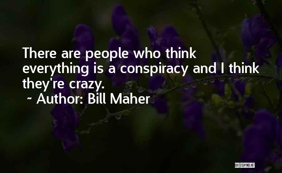 Bill Maher Quotes: There Are People Who Think Everything Is A Conspiracy And I Think They're Crazy.