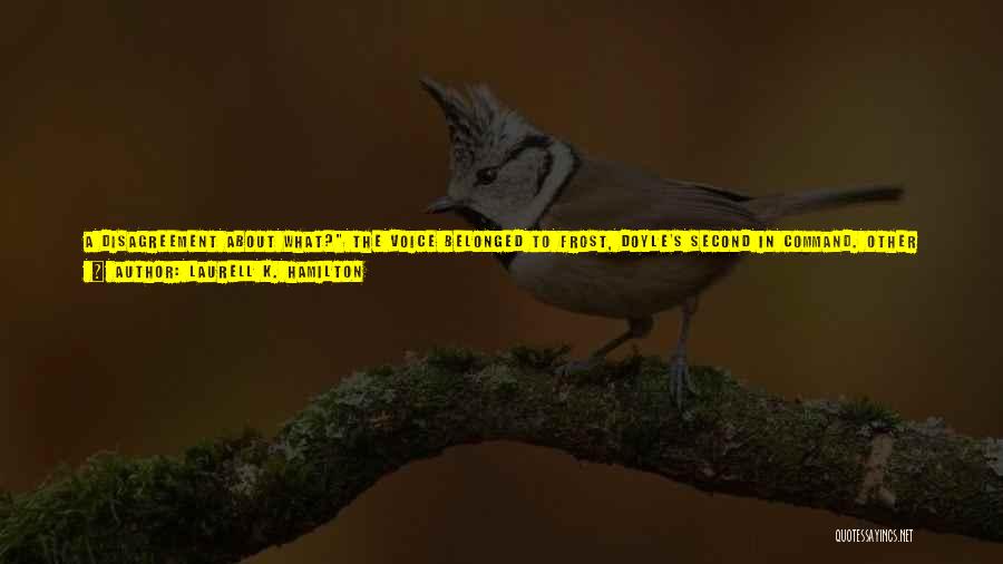 Laurell K. Hamilton Quotes: A Disagreement About What? The Voice Belonged To Frost, Doyle's Second In Command. Other Than The Fact That They Were