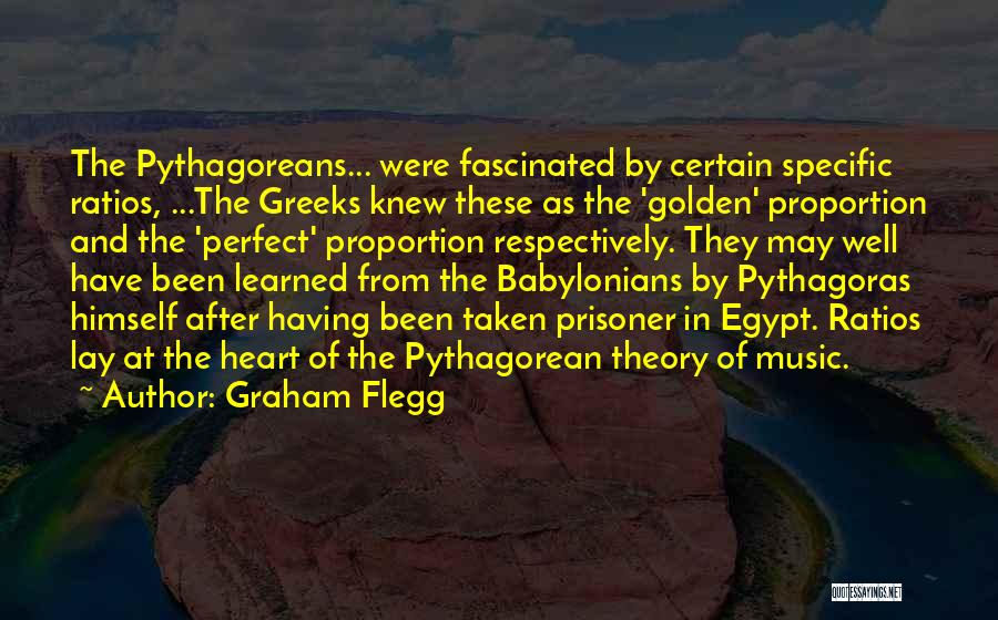 Graham Flegg Quotes: The Pythagoreans... Were Fascinated By Certain Specific Ratios, ...the Greeks Knew These As The 'golden' Proportion And The 'perfect' Proportion