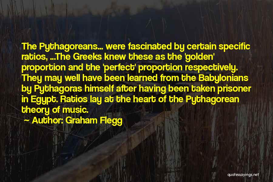 Graham Flegg Quotes: The Pythagoreans... Were Fascinated By Certain Specific Ratios, ...the Greeks Knew These As The 'golden' Proportion And The 'perfect' Proportion