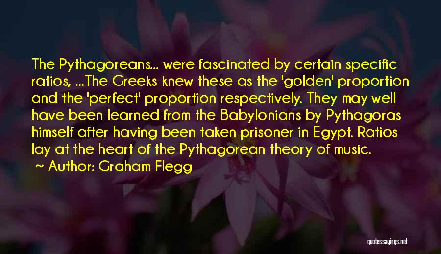 Graham Flegg Quotes: The Pythagoreans... Were Fascinated By Certain Specific Ratios, ...the Greeks Knew These As The 'golden' Proportion And The 'perfect' Proportion