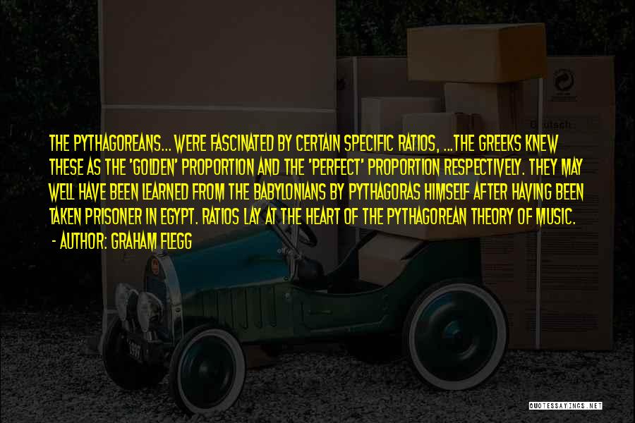 Graham Flegg Quotes: The Pythagoreans... Were Fascinated By Certain Specific Ratios, ...the Greeks Knew These As The 'golden' Proportion And The 'perfect' Proportion