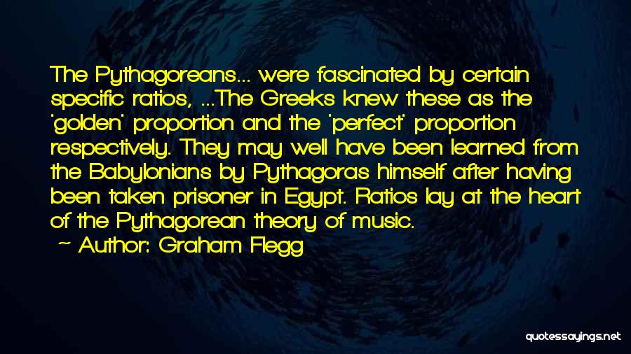 Graham Flegg Quotes: The Pythagoreans... Were Fascinated By Certain Specific Ratios, ...the Greeks Knew These As The 'golden' Proportion And The 'perfect' Proportion