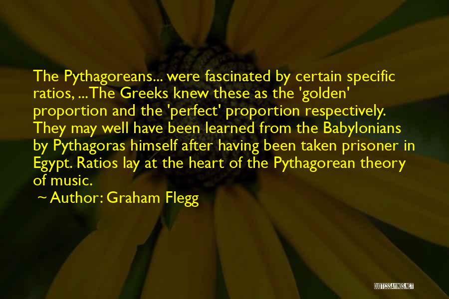 Graham Flegg Quotes: The Pythagoreans... Were Fascinated By Certain Specific Ratios, ...the Greeks Knew These As The 'golden' Proportion And The 'perfect' Proportion