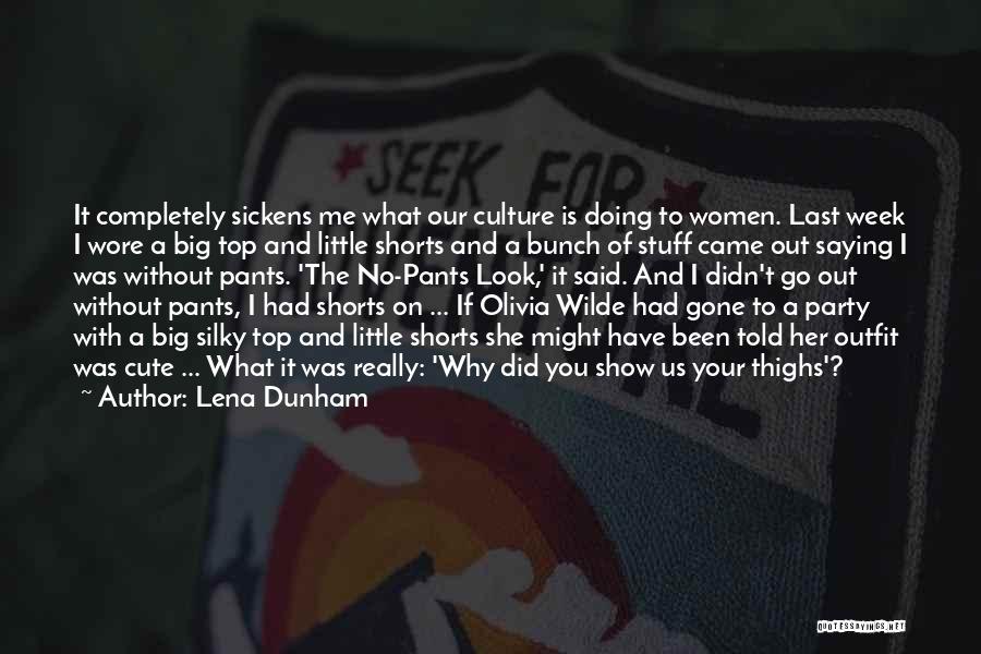 Lena Dunham Quotes: It Completely Sickens Me What Our Culture Is Doing To Women. Last Week I Wore A Big Top And Little